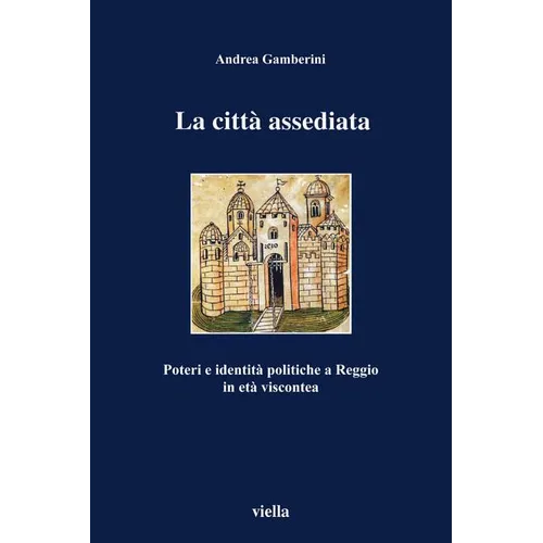 La Citta Assediata: Poteri E Identita Politiche a Reggio in Eta Viscontea
