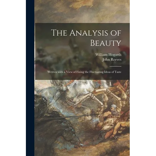 The Analysis of Beauty: Written With a View of Fixing the Fluctuating Ideas of Taste