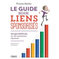 Le guide des liens sponsorisés: Google AdWords en 150 questions/réponses
