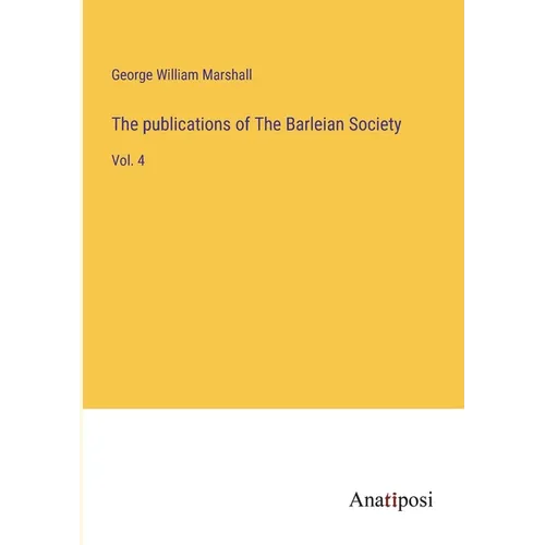 The publications of The Barleian Society: Vol. 4