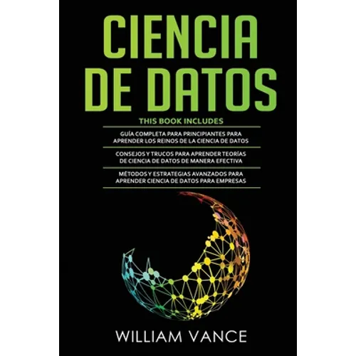 Ciencia de Datos: 3 en 1 - Guía para principiantes para aprender los reinos de la ciencia de datos + Consejos y trucos para aprender teorías + Métodos