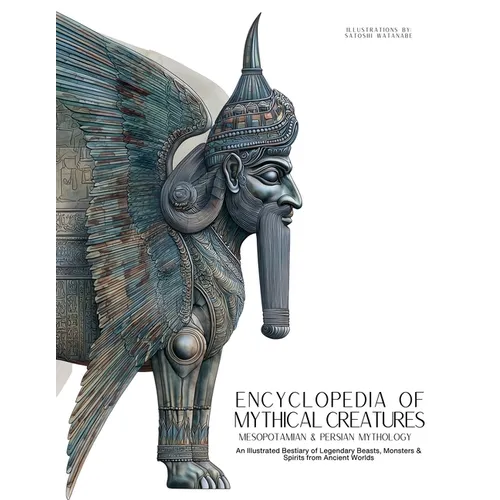 Encyclopedia of Mythical Creatures - Mesopotamian & Persian Mythology: An Illustrated Bestiary of Legendary Beasts, Monsters & Spirits from Ancient Wo