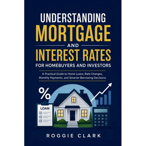 Understanding Mortgage and Interest Rates for Homebuyers and Investors: A Practical Guide to Home Loans, Rate Changes, Monthly Payments, and Smarter B