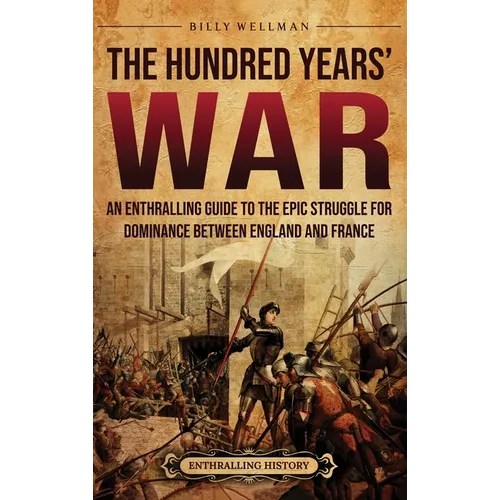 The Hundred Years' War: An Enthralling Guide to the Epic Struggle for Dominance Between England and France