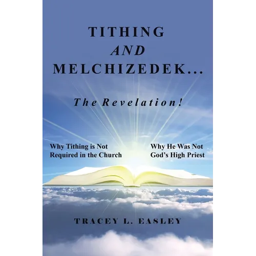 Tithing and Melchizedek-The Revelation!: Why Tithing Is Not Required in the Church Why He Was Not God's High Priest