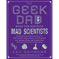 The Geek Dad Book for Aspiring Mad Scientists: The Coolest Experiments and Projects for Science Fairs and Family Fun