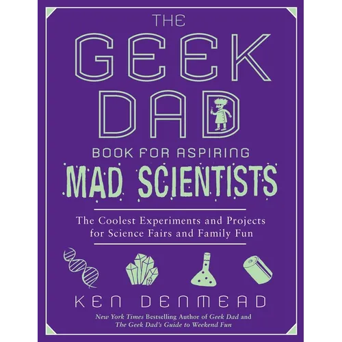 The Geek Dad Book for Aspiring Mad Scientists: The Coolest Experiments and Projects for Science Fairs and Family Fun