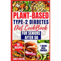 Plant-Based Type-2 Diabetes Diet Cookbook for Seniors After 50: 7 Days Healthy and Simple Meal Plan +50 Nutritious Low Carb, Sugar, Sodium & Vegetaria