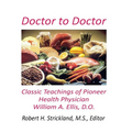 Doctor to Doctor: Classic Teachings of Pioneer Health Physician William A. Ellis, D.O.