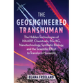 The Geoengineered Transhuman: The Hidden Technologies of Haarp, Chemtrails, 5g/6g, Nanotechnology, Synthetic Biology, and the Scientific Effort to Tra