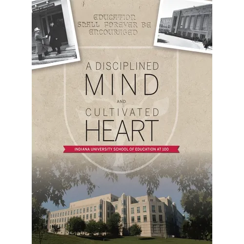A Disciplined Mind and Cultivated Heart: Indiana University School of Education at 100