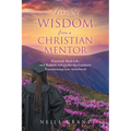 Words of Wisdom From a Christian Mentor: Practical, Real-Life, and Holistic Advice for the Graduate Transitioning into Adulthood