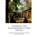 Averroes: The Philosopher of Two Truths: Integrating Faith and Reason in the Islamic and Western Worlds
