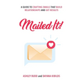 Mailed It!: A Guide to Crafting Emails That Build Relationships and Get Results