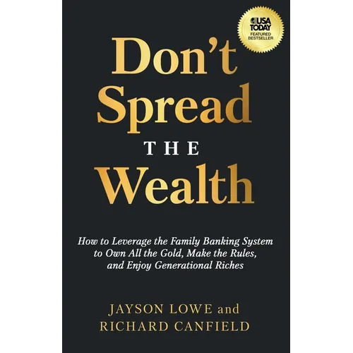 Don't Spread the Wealth: How to Leverage the Family Banking System to Own All the Gold, Make the Rules, and Enjoy Generational Riches