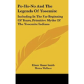 Po-Ho-No And The Legends Of Yosemite: Including In The Far Beginning Of Years, Primitive Myths Of The Yosemite Indians