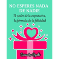 NO ESPERES NADA DE NADIE El peligroso poder de la expectativa la fórmula de la felicidad: Spanish Version