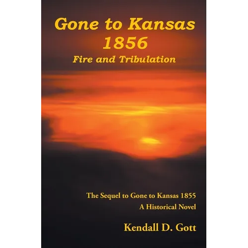 Gone to Kansas 1856 Fire and Tribulation: The Sequel to Gone to Kansas 1855 A Historical Novel