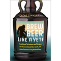 Brew Beer Like a Yeti: Traditional Techniques and Recipes for Unconventional Ales, Gruits, and Other Ferments Using Minimal Hops