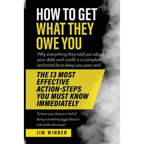 How to Get What They Owe You: Why everything they told you about your debt and credit is a complete and total lie to keep you poor and the 13 most e