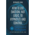 How To Use Emotion; Not Logic, To Hypnotize and Control