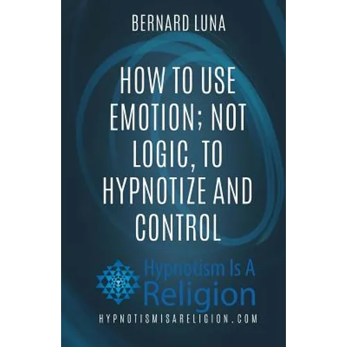 How To Use Emotion; Not Logic, To Hypnotize and Control