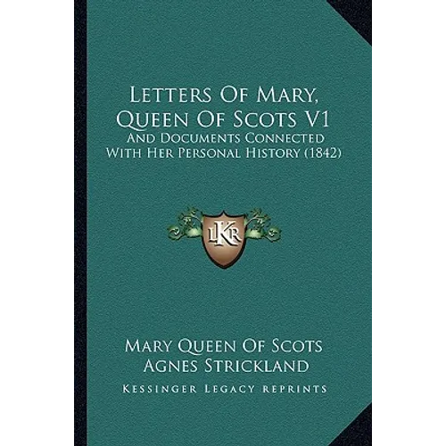 Letters Of Mary, Queen Of Scots V1: And Documents Connected With Her Personal History (1842)