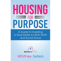Housing For Purpose: A Guide to Investing in Real Estate for Both Profit and Social Good