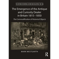 The Emergence of the Antique and Curiosity Dealer in Britain 1815-1850: The Commodification of Historical Objects