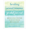 Healing Sexual Trauma Guided Journal: Writing and Somatic Practices to Help You Process, Heal, and Feel Safe