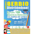 Aprender Serbio Divirtiéndose! - Para Adultos: Fácil a Avanzado - Estudia 100 Temáticas Esenciales Con Sopas de Letras - Vol.1