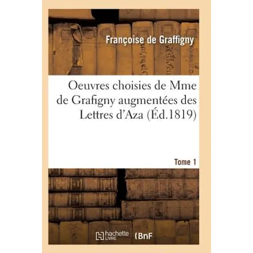 Oeuvres Choisies de Mme de Grafigny Augmentées Des Lettres d'Aza. Tome 1