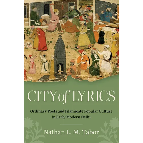 City of Lyrics: Ordinary Poets and Islamicate Popular Culture in Early Modern Delhi