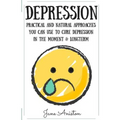 Depression: Practical & Natural Approaches You Can Use To Cure Depression In The Moment & Long Term