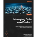 Managing Data as a Product: Design and build data-product-centered socio-technical architectures