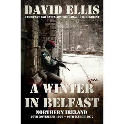 A Winter in Belfast: NORTHERN IRELAND 26th November 1976 - 16th March 1977: D Company 2nd Battalion The Parachute Regiment