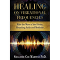Healing on Vibrational Frequencies: Ride the Wave of the Divine, Reuniting Faith and Medicine