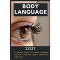 Body Language: 2021 Ultimate Guide to Speed Reading People through Body Language Analysis