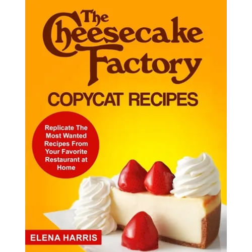 The Cheesecake Factory Copycat Recipes: Replicate The Most Wanted Recipes From Your Favorite Restaurant at Home