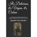 It's Delicious, it's Vegan, it's Cuban: A Cookbook for people who want to be vegetarian/vegan but don't know how to start