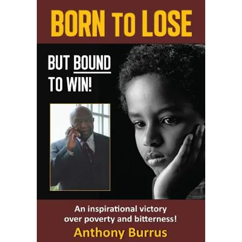 Born to Lose, But Bound to Win: An inspirational victory over poverty and bitterness!