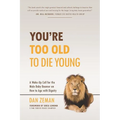 You're Too Old to Die Young: A Wake-Up Call for the Male Baby Boomer on How to Age with Dignity