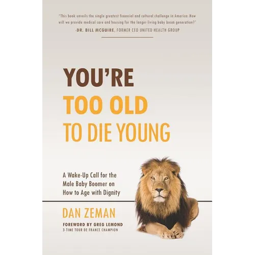 You're Too Old to Die Young: A Wake-Up Call for the Male Baby Boomer on How to Age with Dignity