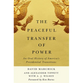 The Peaceful Transfer of Power: An Oral History of America's Presidential Transitions