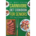 Carnivore Diet Cookbook for Seniors: The Complete Transformative Nutrition Guide Strategies with Easy and Delicious High-Protein Recipes to Boost Ener