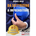 Da Sottozero A Imprenditore: Tecniche e Strategie Per Diventare Imprenditore Di Te Stesso e Lanciare Un Business Perfetto Partendo Da Zero