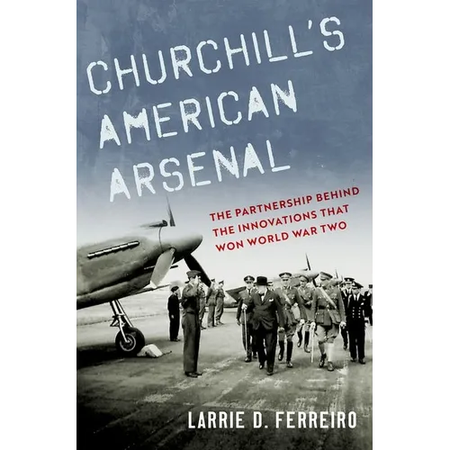 Churchill's American Arsenal: The Partnership Behind the Innovations That Won World War Two