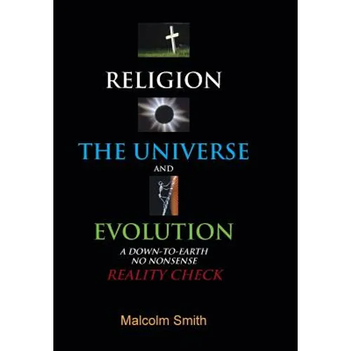 Religion, the Universe and Evolution: A Down-To-Earth, No Nonsense Reality Check - Hardcover