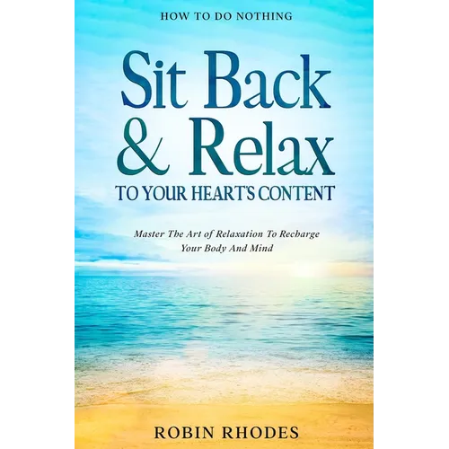How To Do Nothing: Sit Back & Relax To Your Heart's Content - Master The Art of Relaxation To Recharge Your Body And Mind
