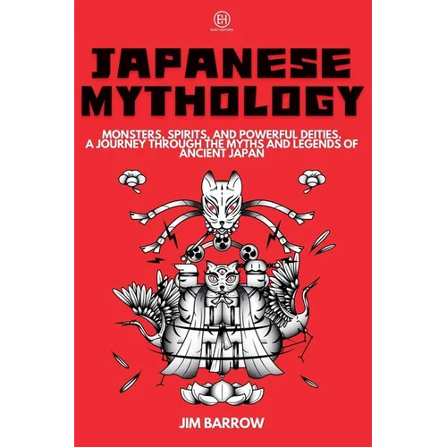 Japanese Mythology: Monsters, Spirits, and Powerful Deities. A Journey Through the Myths and Legends of Ancient Japan - Paperback